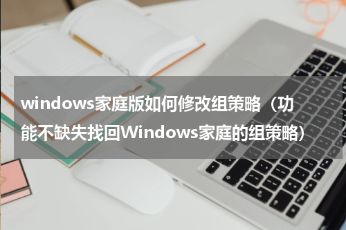 windows家庭版如何修改组策略（功能不缺失找回Windows家庭的组策略）