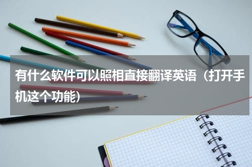 有什么软件可以照相直接翻译英语（打开手机这个功能）