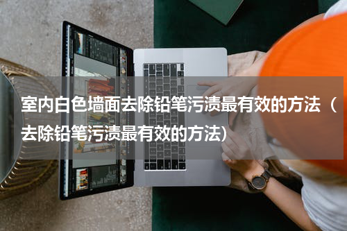 室内白色墙面去除铅笔污渍最有效的方法（去除铅笔污渍最有效的方法）