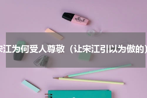 宋江为何受人尊敬（让宋江引以为傲的）