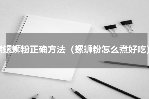 煮螺蛳粉正确方法（螺蛳粉怎么煮好吃）