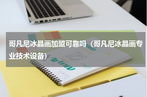 哥凡尼冰晶画加盟可靠吗（哥凡尼冰晶画专业技术设备）