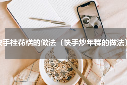 快手桂花糕的做法（快手炒年糕的做法）