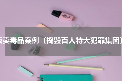 贩卖毒品案例（捣毁百人特大犯罪集团）