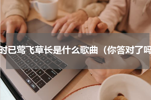 此时已莺飞草长是什么歌曲（你答对了吗）