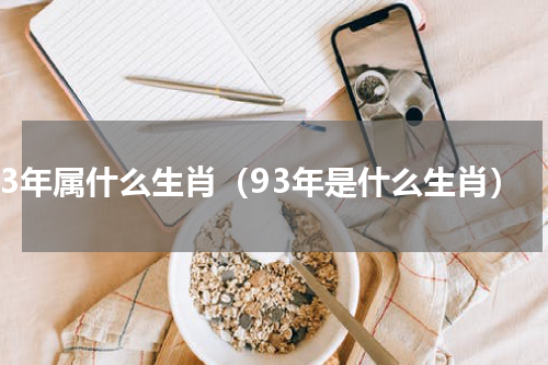 93年属什么生肖（93年是什么生肖）