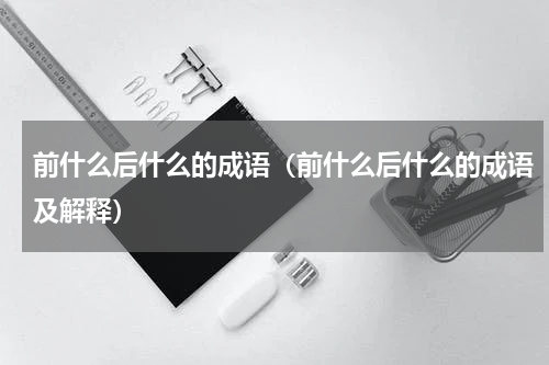 前什么后什么的成语（前什么后什么的成语及解释）