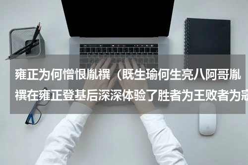 雍正为何憎恨胤禩（既生瑜何生亮八阿哥胤禩在雍正登基后深深体验了胜者为王败者为寇）