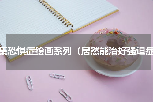密集恐惧症绘画系列（居然能治好强迫症）