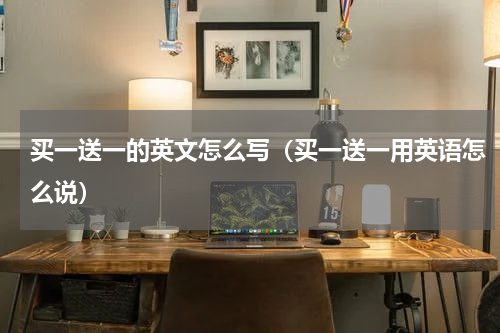 买一送一的英文怎么写（买一送一用英语怎么说）