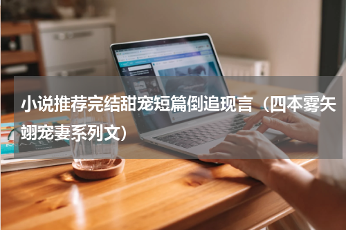 小说推荐完结甜宠短篇倒追现言（四本雾矢翊宠妻系列文）