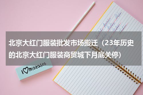 北京大红门服装批发市场搬迁（23年历史的北京大红门服装商贸城下月底关停）