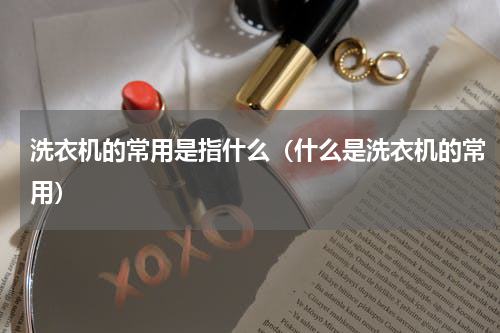 洗衣机的常用是指什么（什么是洗衣机的常用）