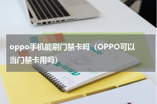 oppo手机能刷门禁卡吗（OPPO可以当门禁卡用吗）