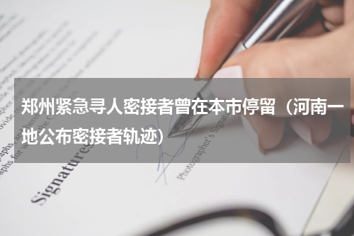 郑州紧急寻人密接者曾在本市停留（河南一地公布密接者轨迹）