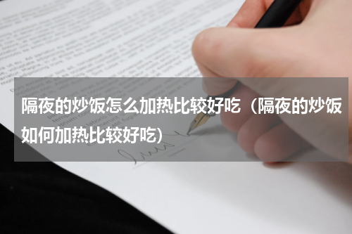 隔夜的炒饭怎么加热比较好吃（隔夜的炒饭如何加热比较好吃）