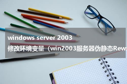 windows server 2003修改环境变量（win2003服务器伪静态Rewrite配置图文教程）