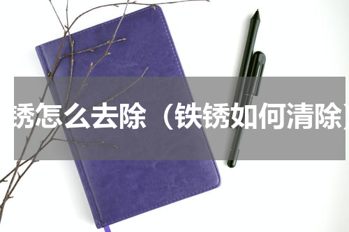 铁锈怎么去除（铁锈如何清除）