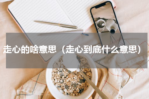 走心的啥意思（走心到底什么意思）