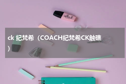 ck 纪梵希（COACH纪梵希CK触礁）