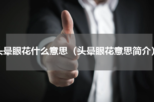 头晕眼花什么意思（头晕眼花意思简介）