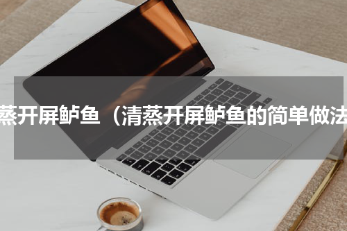 清蒸开屏鲈鱼（清蒸开屏鲈鱼的简单做法）
