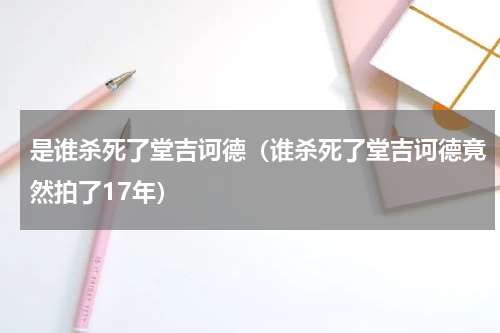 是谁杀死了堂吉诃德（谁杀死了堂吉诃德竟然拍了17年）