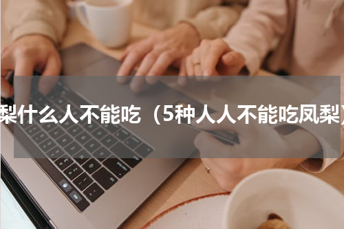 凤梨什么人不能吃（5种人人不能吃凤梨）