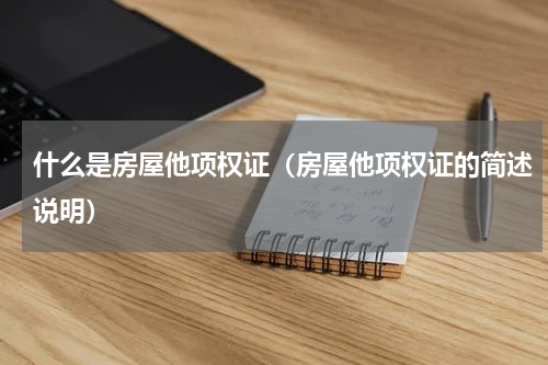 什么是房屋他项权证（房屋他项权证的简述说明）