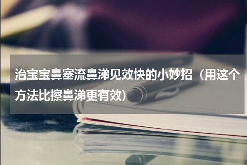 治宝宝鼻塞流鼻涕见效快的小妙招（用这个方法比擦鼻涕更有效）