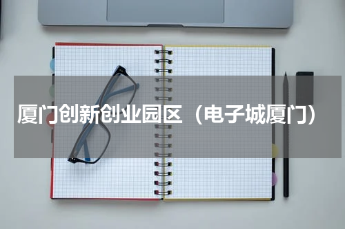 厦门创新创业园区（电子城厦门）