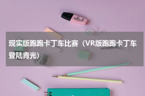 现实版跑跑卡丁车比赛（VR版跑跑卡丁车登陆青光）