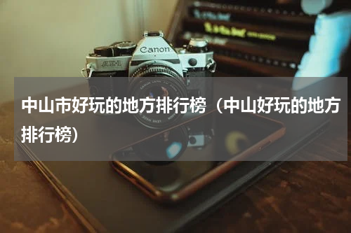 中山市好玩的地方排行榜（中山好玩的地方排行榜）