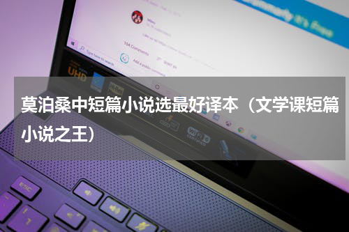 莫泊桑中短篇小说选最好译本（文学课短篇小说之王）