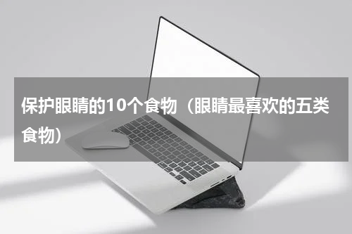 保护眼睛的10个食物（眼睛最喜欢的五类食物）