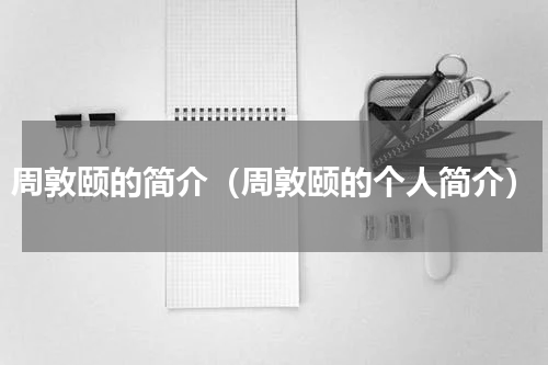 周敦颐的简介（周敦颐的个人简介）