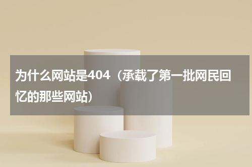 为什么网站是404（承载了第一批网民回忆的那些网站）
