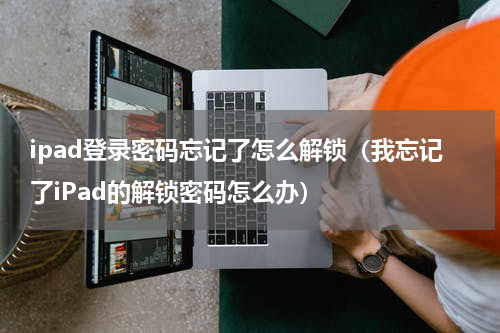 ipad登录密码忘记了怎么解锁（我忘记了iPad的解锁密码怎么办）