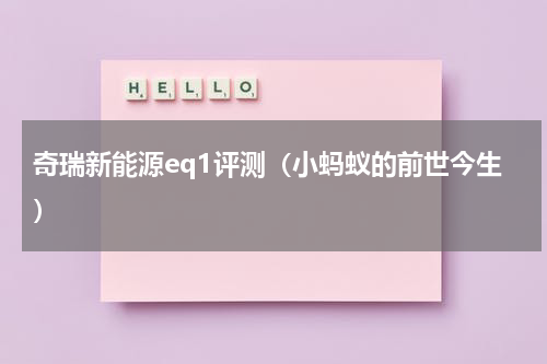 奇瑞新能源eq1评测（小蚂蚁的前世今生）