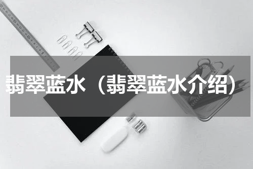 翡翠蓝水（翡翠蓝水介绍）