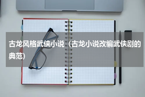 古龙风格武侠小说（古龙小说改编武侠剧的典范）