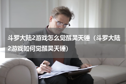 斗罗大陆2游戏怎么觉醒昊天锤（斗罗大陆2游戏如何觉醒昊天锤）