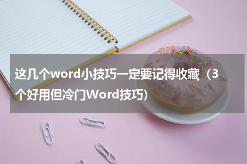 这几个word小技巧一定要记得收藏（3个好用但冷门Word技巧）