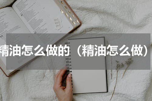 精油怎么做的（精油怎么做）