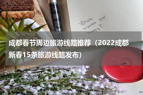 成都春节周边旅游线路推荐（2022成都新春15条旅游线路发布）