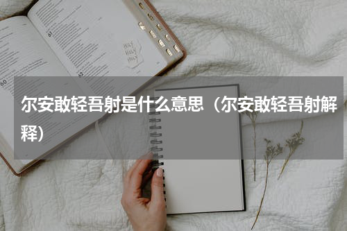 尔安敢轻吾射是什么意思（尔安敢轻吾射解释）