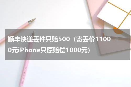 顺丰快递丢件只赔500（寄丢价11000元iPhone只愿赔偿1000元）