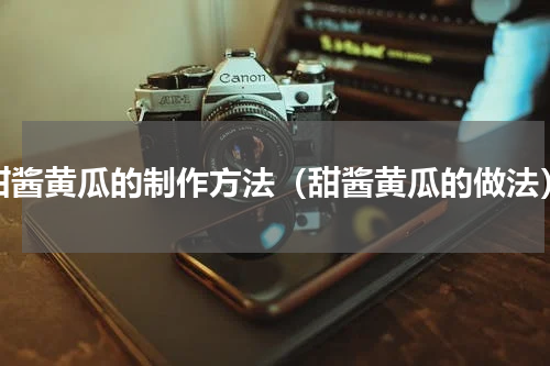 甜酱黄瓜的制作方法（甜酱黄瓜的做法）