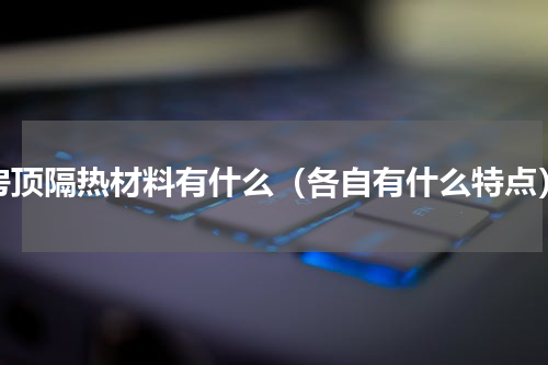 房顶隔热材料有什么（各自有什么特点）
