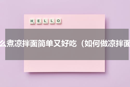怎么煮凉拌面简单又好吃（如何做凉拌面）